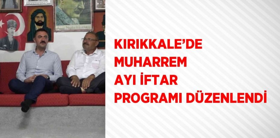 KIRIKKALE’DE MUHARREM AYI İFTAR PROGRAMI DÜZENLENDİ