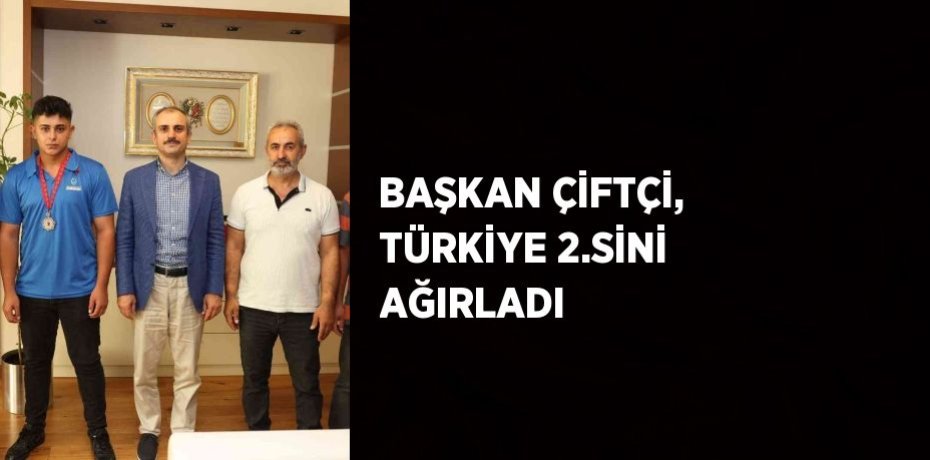 BAŞKAN ÇİFTÇİ, TÜRKİYE 2.SİNİ AĞIRLADI