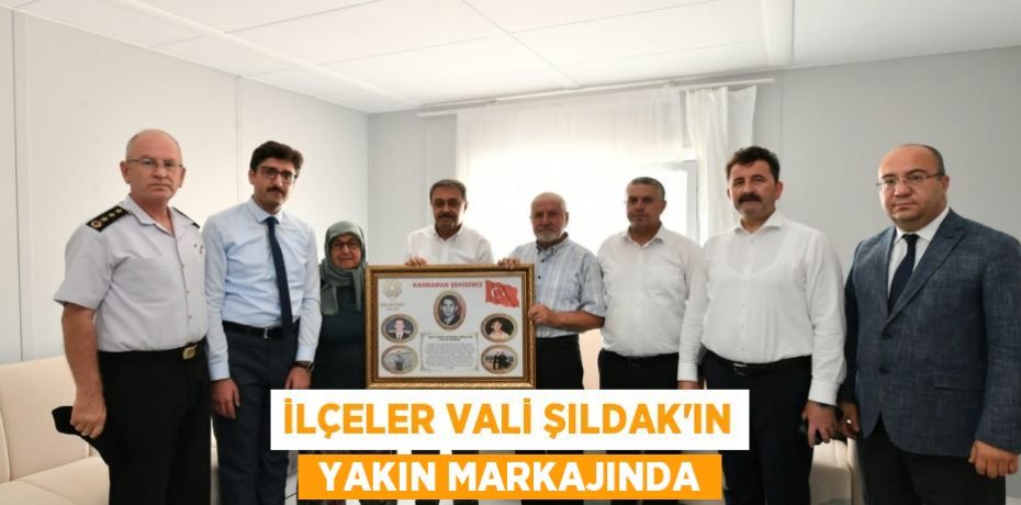 İLÇELER VALİ ŞILDAK'IN  YAKIN MARKAJINDA