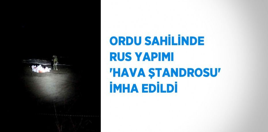 ORDU SAHİLİNDE RUS YAPIMI 'HAVA ŞTANDROSU' İMHA EDİLDİ