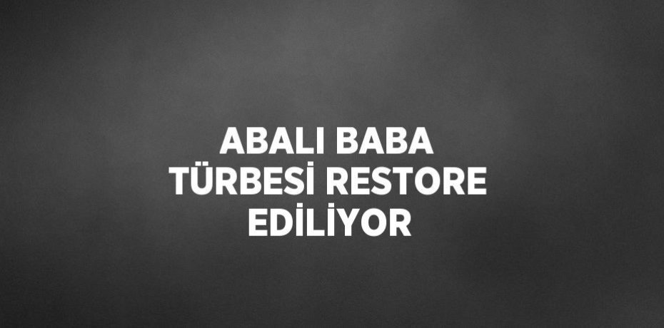 ABALI BABA TÜRBESİ RESTORE EDİLİYOR