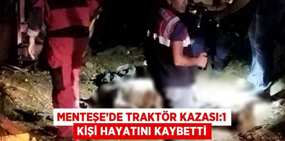 MENTEŞE’DE TRAKTÖR KAZASI:1 KİŞİ HAYATINI KAYBETTİ