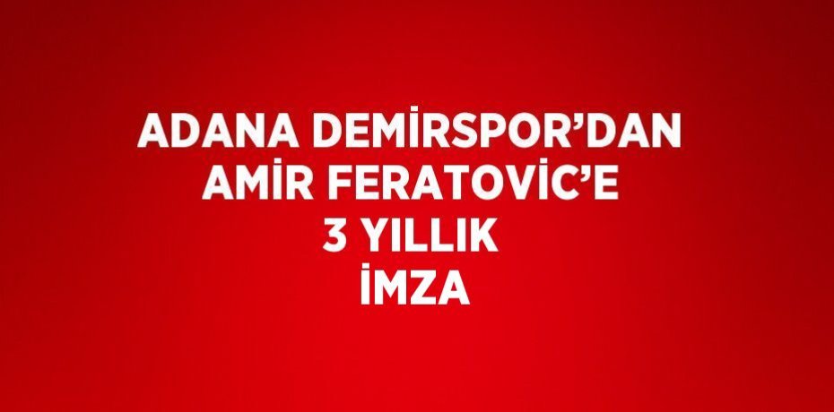 ADANA DEMİRSPOR’DAN AMİR FERATOVİC’E 3 YILLIK İMZA