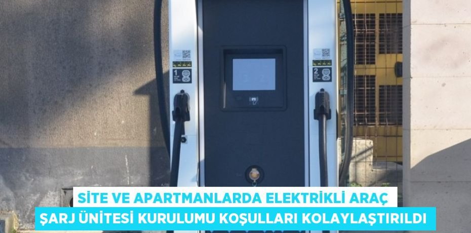 SİTE VE APARTMANLARDA ELEKTRİKLİ ARAÇ ŞARJ ÜNİTESİ KURULUMU KOŞULLARI KOLAYLAŞTIRILDI
