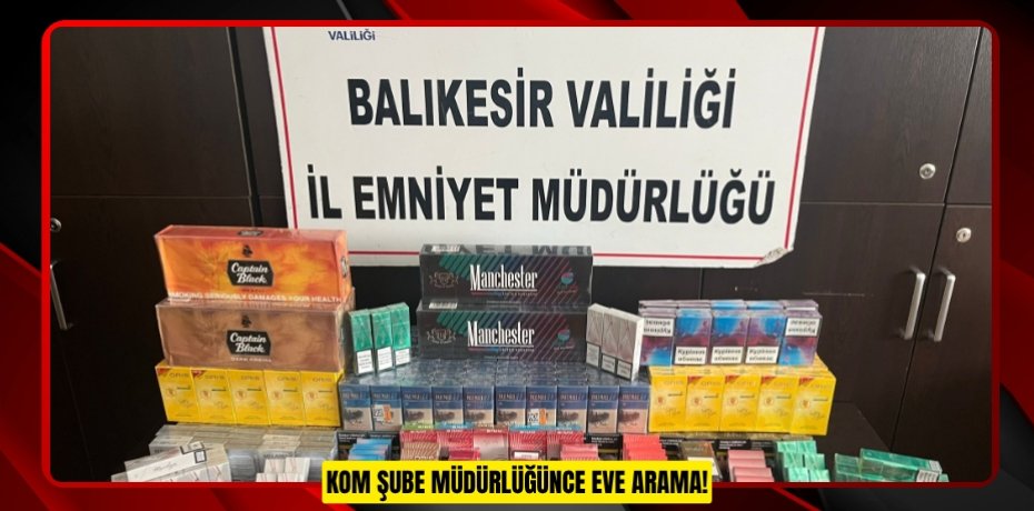 KOM ŞUBE MÜDÜRLÜĞÜNCE EVE ARAMA!