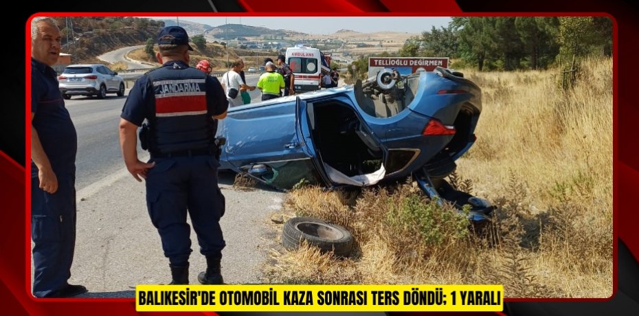 Balıkesir'de otomobil kaza sonrası ters döndü; 1 yaralı