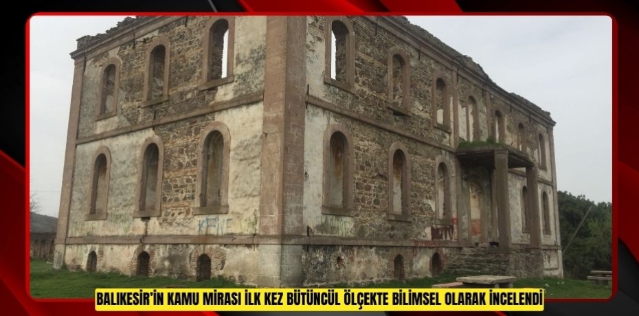 BALIKESİR’İN KAMU MİRASI İLK KEZ BÜTÜNCÜL ÖLÇEKTE İNCELENDİ