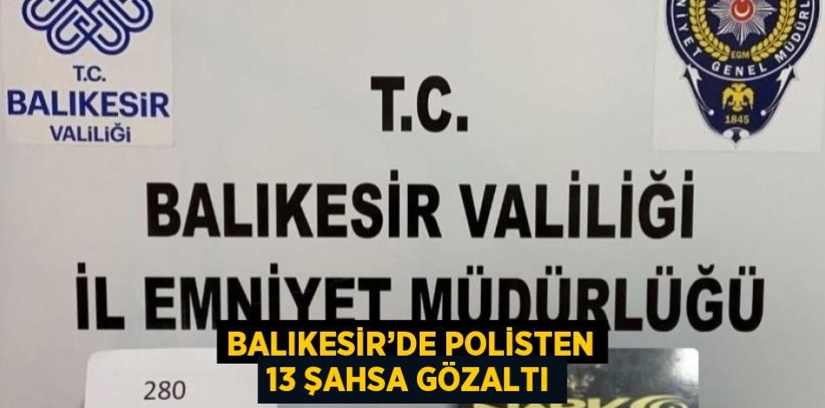 BALIKESİR’DE POLİSTEN 13 ŞAHSA GÖZALTI