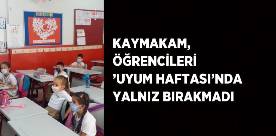 KAYMAKAM, ÖĞRENCİLERİ ’UYUM HAFTASI’NDA YALNIZ BIRAKMADI