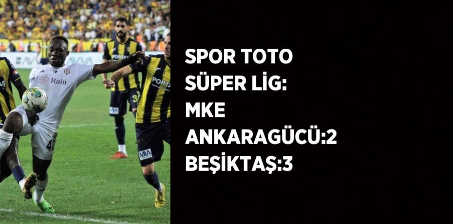 SPOR TOTO SÜPER LİG: MKE  ANKARAGÜCÜ:2 BEŞİKTAŞ:3