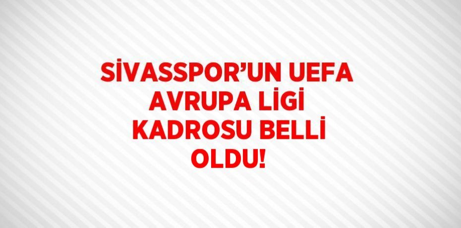 SİVASSPOR’UN UEFA AVRUPA LİGİ KADROSU BELLİ OLDU!