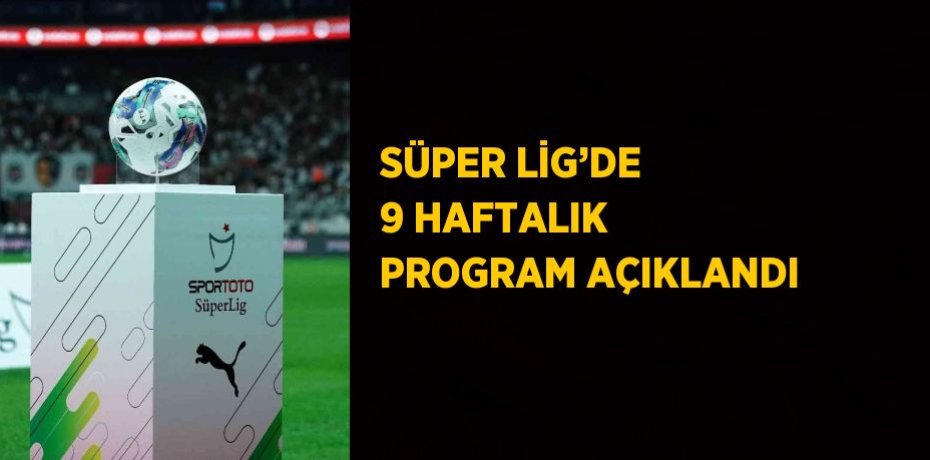SÜPER LİG’DE 9 HAFTALIK PROGRAM AÇIKLANDI