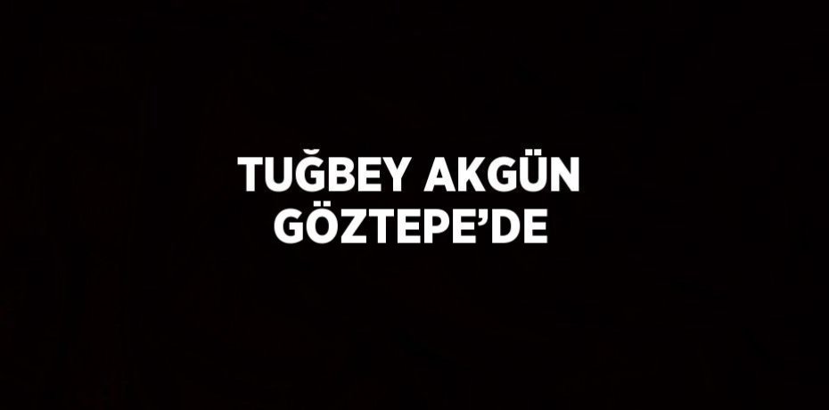 TUĞBEY AKGÜN GÖZTEPE’DE