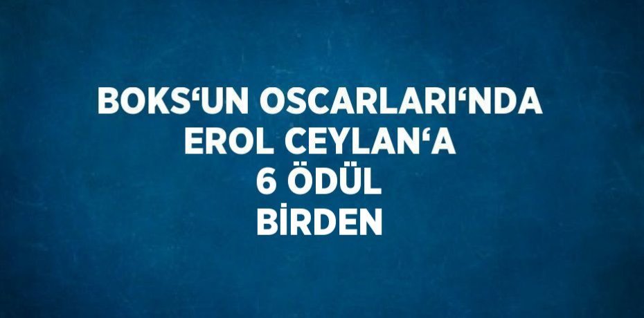 BOKS‘UN OSCARLARI‘NDA EROL CEYLAN‘A 6 ÖDÜL BİRDEN