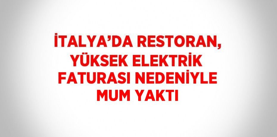 İTALYA’DA RESTORAN, YÜKSEK ELEKTRİK FATURASI NEDENİYLE MUM YAKTI