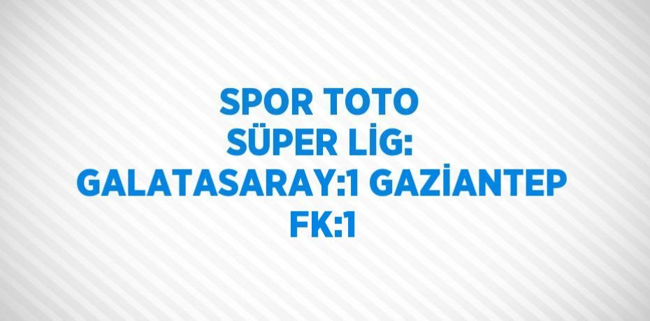 SPOR TOTO SÜPER LİG: GALATASARAY:1 GAZİANTEP FK:1