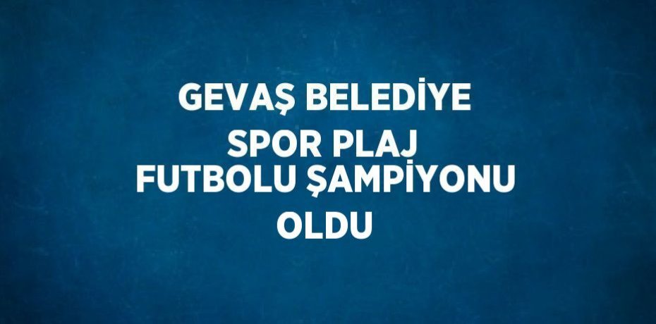 GEVAŞ BELEDİYE SPOR PLAJ FUTBOLU ŞAMPİYONU OLDU