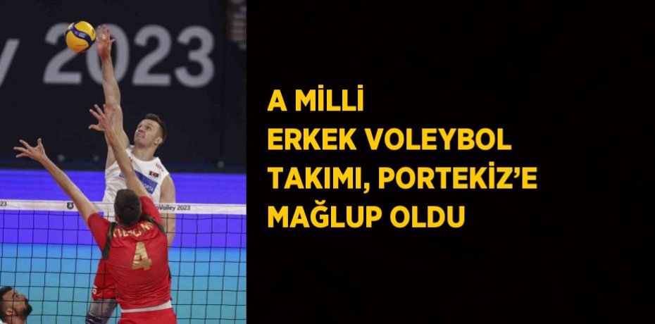A MİLLİ ERKEK VOLEYBOL TAKIMI, PORTEKİZ’E MAĞLUP OLDU