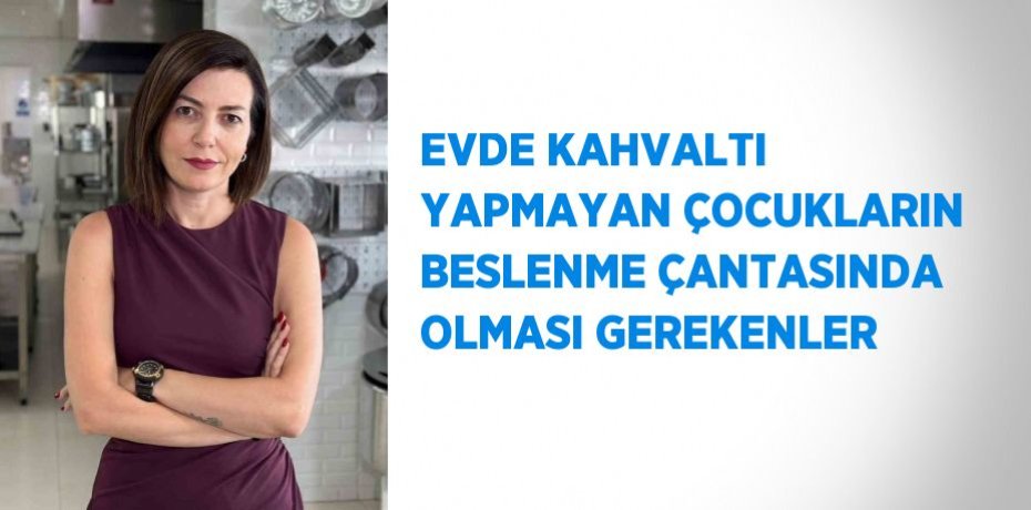 EVDE KAHVALTI YAPMAYAN ÇOCUKLARIN BESLENME ÇANTASINDA OLMASI GEREKENLER