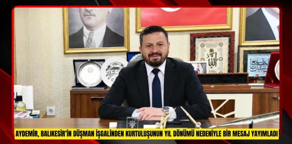 AYDEMİR, BALIKESİR’İN DÜŞMAN İŞGALİNDEN KURTULUŞUNUN YIL DÖNÜMÜ NEDENİYLE BİR MESAJ YAYIMLADI