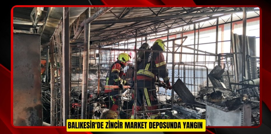 Balıkesir'de zincir market deposunda yangın  