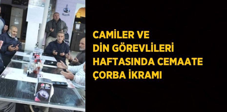 CAMİLER VE DİN GÖREVLİLERİ HAFTASINDA CEMAATE ÇORBA İKRAMI