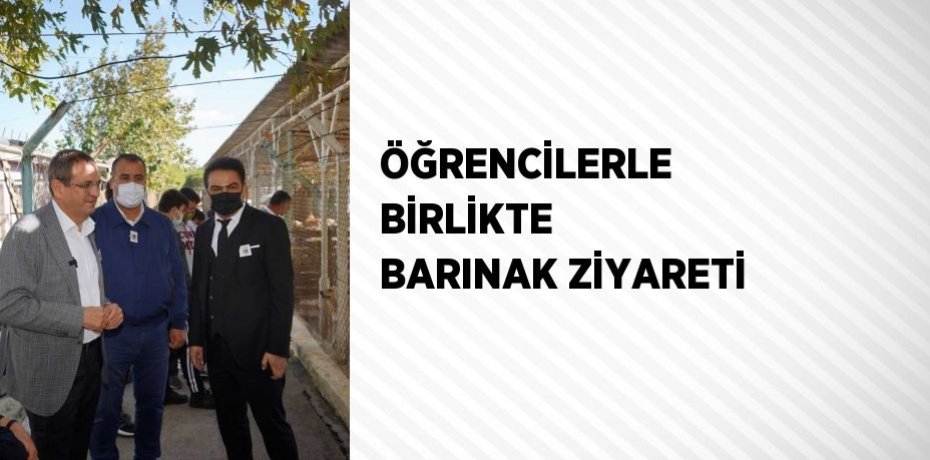 ÖĞRENCİLERLE BİRLİKTE BARINAK ZİYARETİ