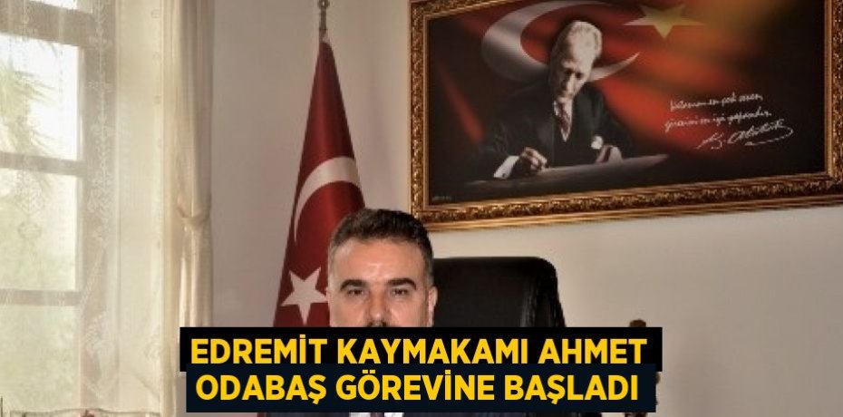 EDREMİT KAYMAKAMI AHMET ODABAŞ GÖREVİNE BAŞLADI