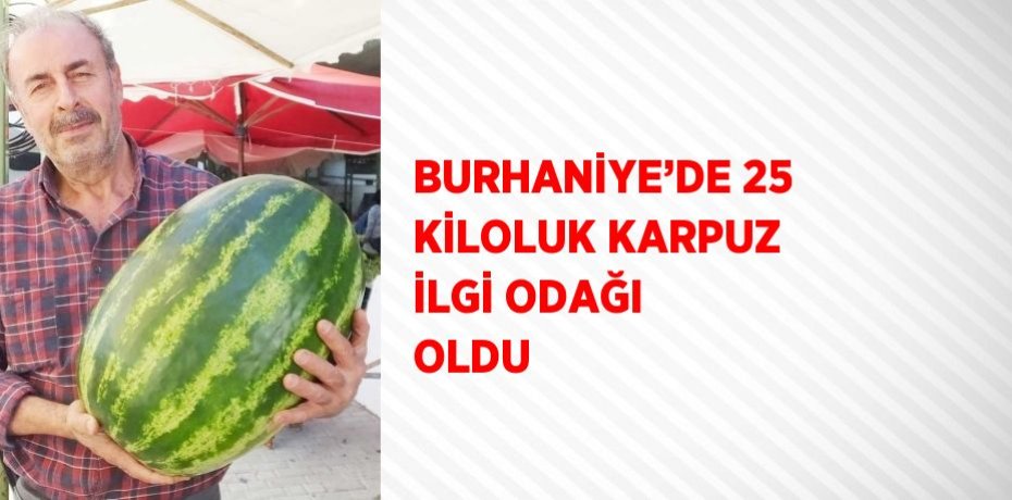 BURHANİYE’DE 25 KİLOLUK KARPUZ İLGİ ODAĞI OLDU