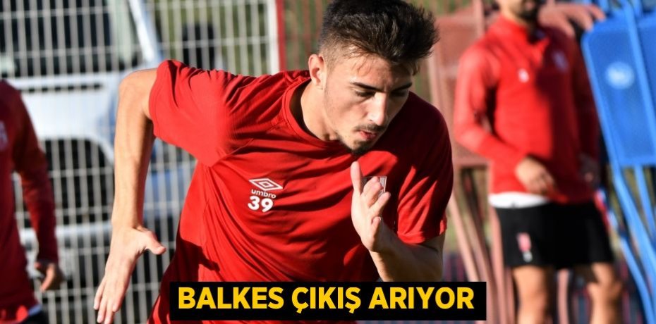 BALKES ÇIKIŞ ARIYOR