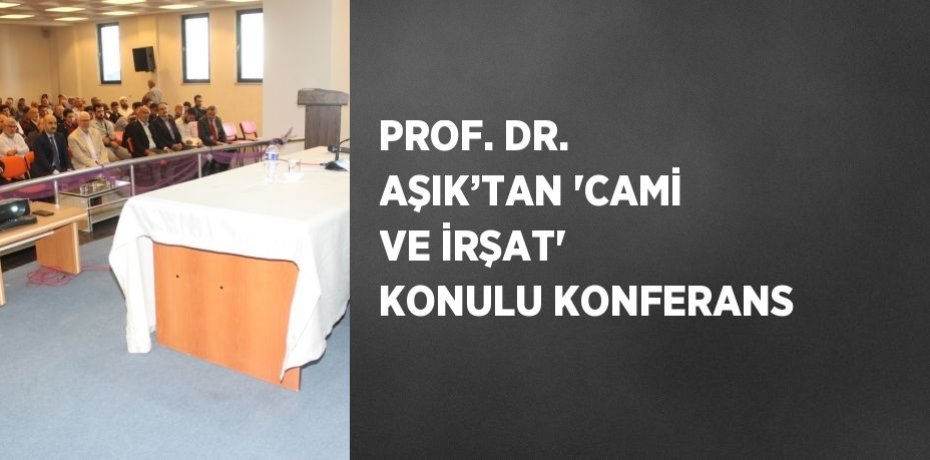 PROF. DR. AŞIK’TAN 'CAMİ VE İRŞAT' KONULU KONFERANS