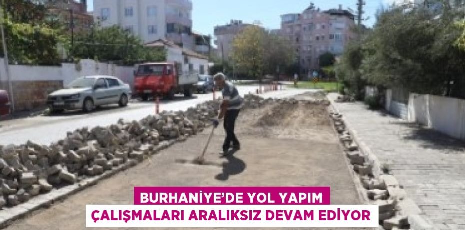 BURHANİYE’DE YOL YAPIM ÇALIŞMALARI ARALIKSIZ DEVAM EDİYOR
