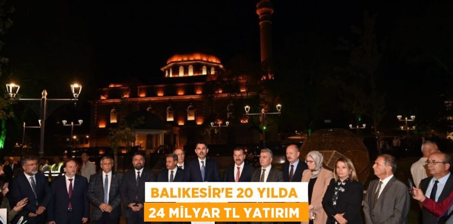 BALIKESİR’E 20 YILDA  24 MİLYAR TL YATIRIM