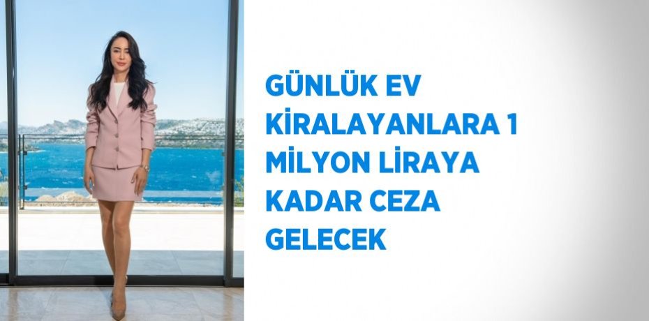 GÜNLÜK EV KİRALAYANLARA 1 MİLYON LİRAYA KADAR CEZA GELECEK