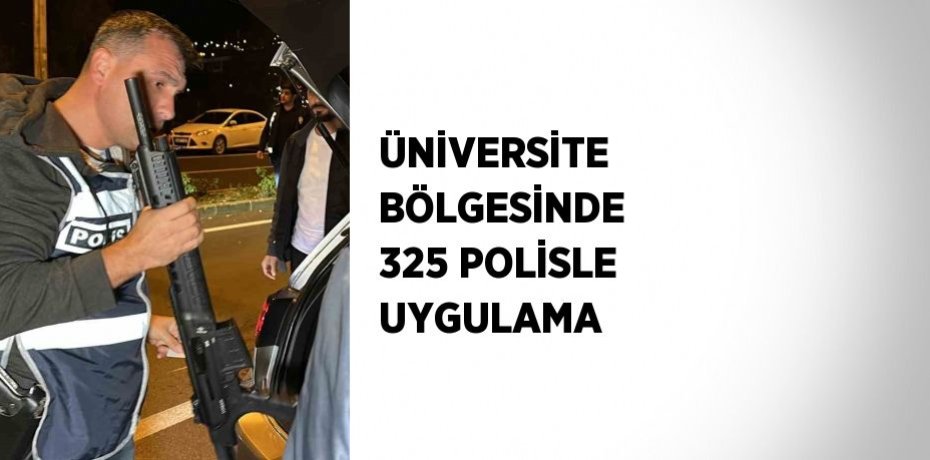 ÜNİVERSİTE BÖLGESİNDE 325 POLİSLE UYGULAMA