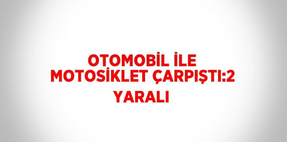 OTOMOBİL İLE MOTOSİKLET ÇARPIŞTI:2 YARALI