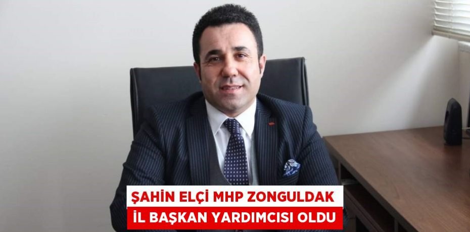 ŞAHİN ELÇİ MHP ZONGULDAK İL BAŞKAN YARDIMCISI OLDU