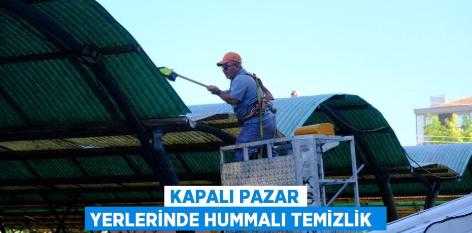 KAPALI PAZAR YERLERİNDE HUMMALI TEMİZLİK 