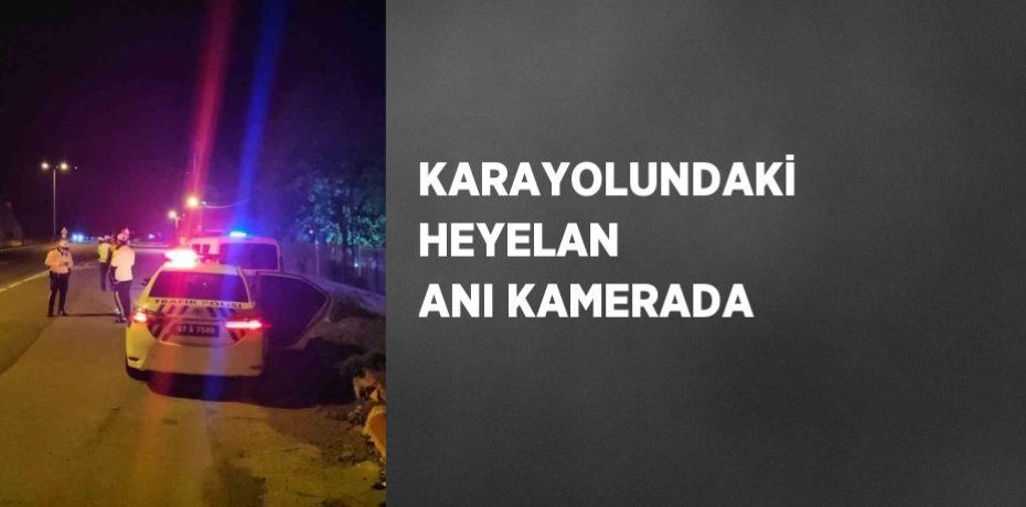 KARAYOLUNDAKİ HEYELAN ANI KAMERADA