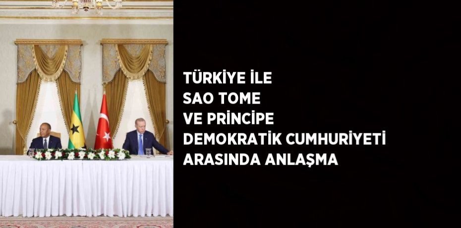 TÜRKİYE İLE SAO TOME VE PRİNCİPE DEMOKRATİK CUMHURİYETİ ARASINDA ANLAŞMA
