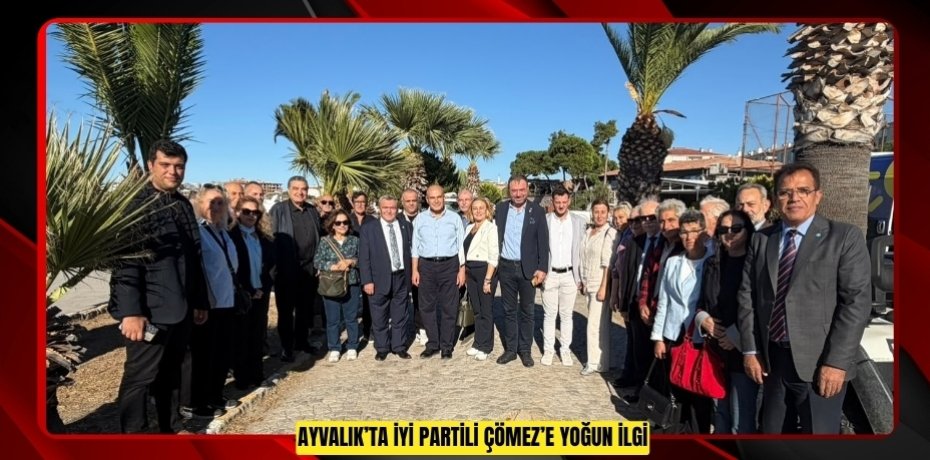 AYVALIK’TA İYİ PARTİLİ ÇÖMEZ’E YOĞUN İLGİ