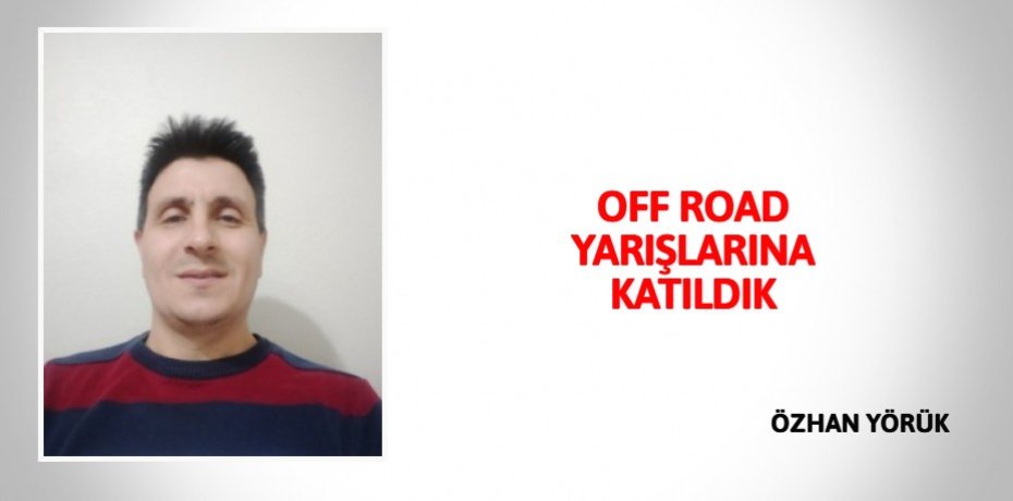 OFF ROAD YARIŞLARINA KATILDIK