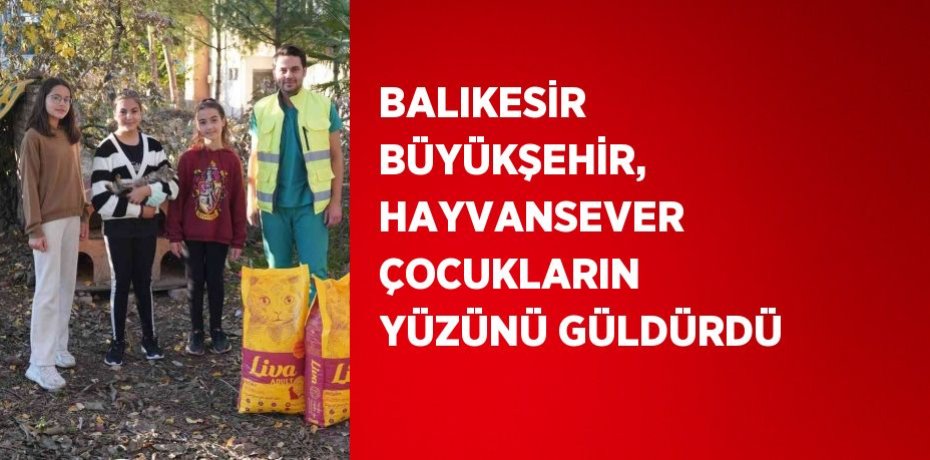 BALIKESİR BÜYÜKŞEHİR, HAYVANSEVER ÇOCUKLARIN YÜZÜNÜ GÜLDÜRDÜ