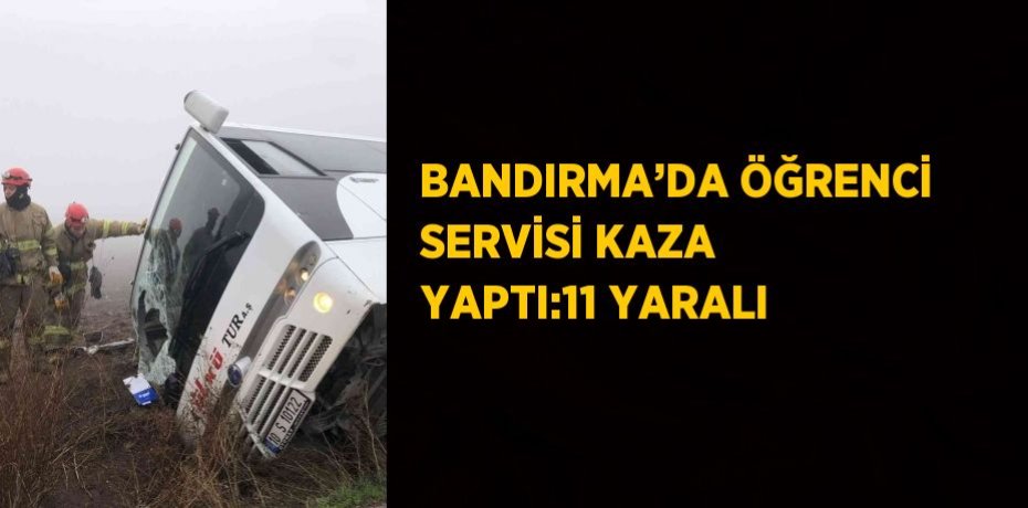 BANDIRMA’DA ÖĞRENCİ SERVİSİ KAZA YAPTI:11 YARALI