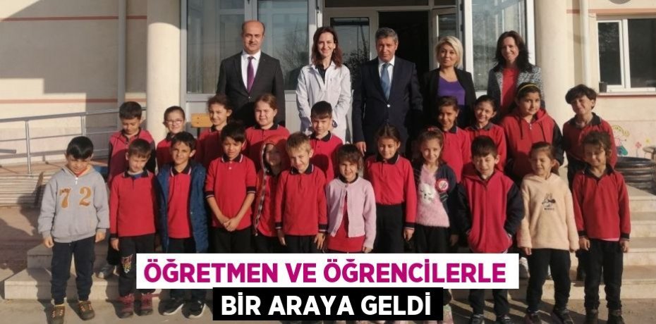 ÖĞRETMEN VE ÖĞRENCİLERLE BİR ARAYA GELDİ