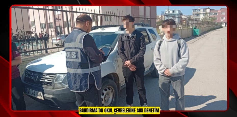 Bandırma'da okul çevrelerine sıkı denetim 