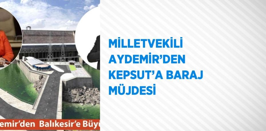 MİLLETVEKİLİ AYDEMİR’DEN KEPSUT’A BARAJ MÜJDESİ