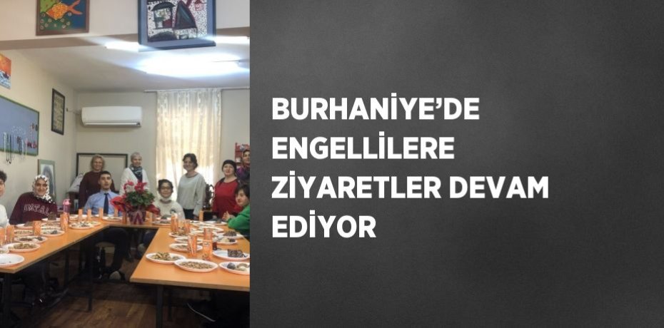 BURHANİYE’DE ENGELLİLERE ZİYARETLER DEVAM EDİYOR