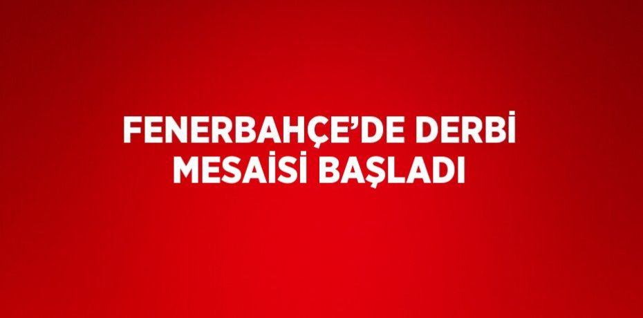 FENERBAHÇE’DE DERBİ MESAİSİ BAŞLADI
