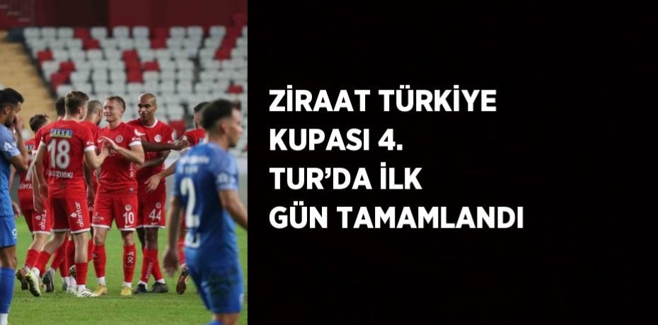 ZİRAAT TÜRKİYE KUPASI 4. TUR’DA İLK GÜN TAMAMLANDI